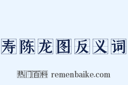 寿陈龙图反义词是什么意思的图片